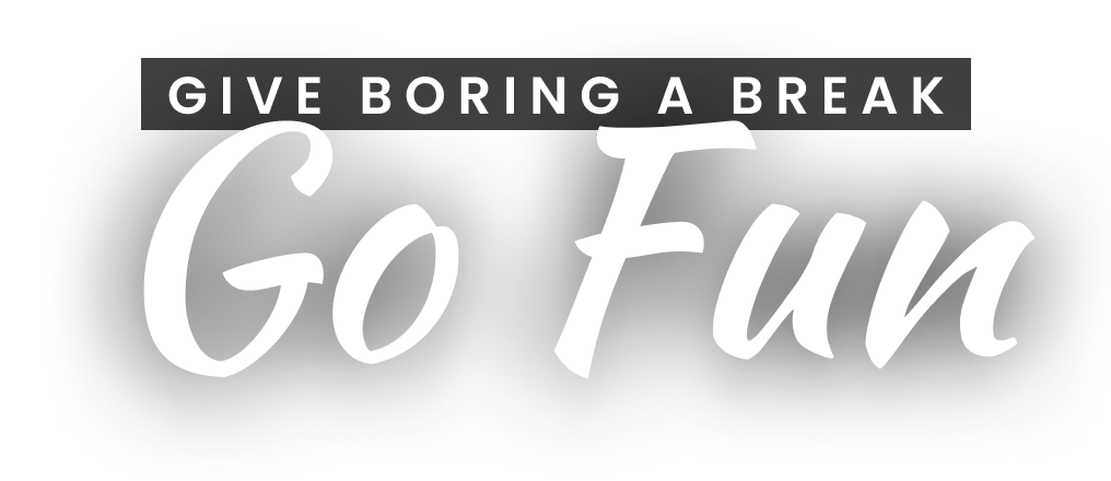 Give boring a break. Go fun.